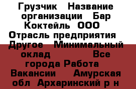 Грузчик › Название организации ­ Бар Коктейль, ООО › Отрасль предприятия ­ Другое › Минимальный оклад ­ 14 000 - Все города Работа » Вакансии   . Амурская обл.,Архаринский р-н